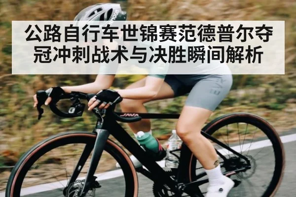 公路自行车世锦赛范德普尔夺冠冲刺战术与决胜瞬间解析