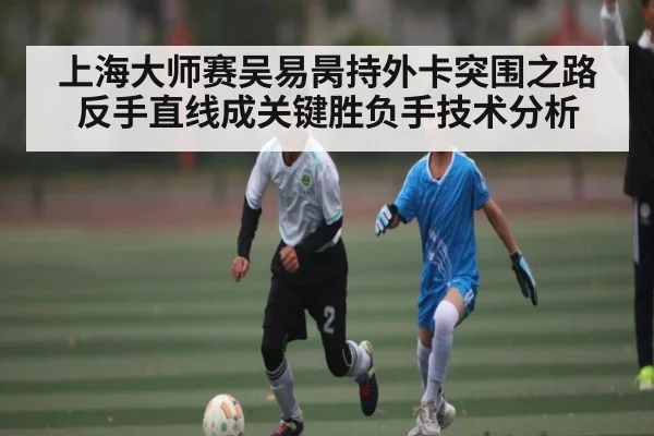 上海大师赛吴易昺持外卡突围之路反手直线成关键胜负手技术分析